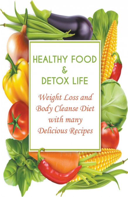 Healthy Food & Detox Life  Weight Loss and Body Cleanse Diet With Many Delicious Recipes