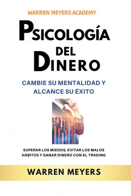 Psicología del dinero  Cambie su mentalidad y alcance el éxito Superar los miedos, evitar los malos hábitos y ganar dinero con el trading