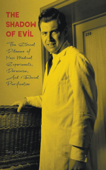 The Shadow of Evil  The Ethical Dilemma of Nazi Medical Experiments, Darwinism, And Racial Purification