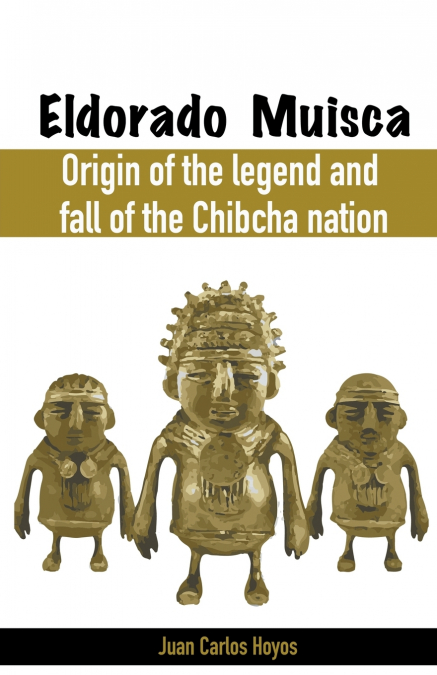 Eldorado Muisca, Origin of the Legend and Fall of the Chibcha Nation.