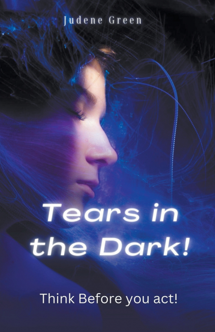 Tears in the Dark!  Think Before You Act!