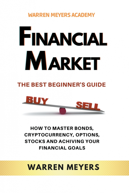 Financial Market  the Best Beginner’s Guide  How to Master Bonds, Cryptocurrency, Options, Stocks and Achieving Your Financial Goals