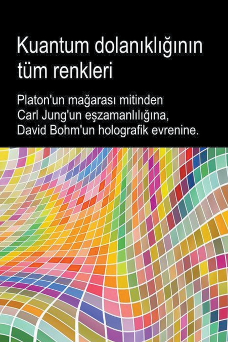 Kuantum dolanıklığının tüm renkleri. Platon’un mağarası mitinden Carl Jung’un eşzamanlılığına, David Bohm’un holografik evrenine.