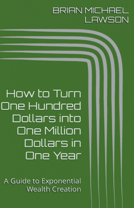 How to Turn One Hundred Dollars into One Million Dollars in One Year