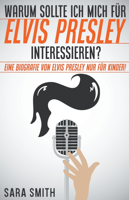 Warum Sollte Ich Mich Für Elvis Presley Inter-essieren? Eine Biografie Von Elvis Presley Nur Für Kinder!