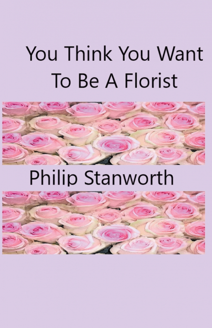 You Think You Want To Be A Florist Part one