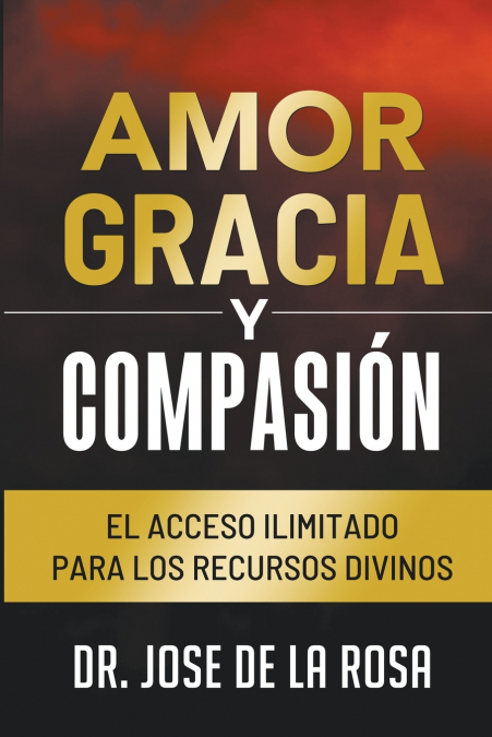 Amor Gracia y Compasion El Acceso Ilimitado para los Recursos Divinos