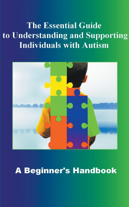 The Essential Guide to Understanding and Supporting Individuals with Autism A Beginner’s Handbook
