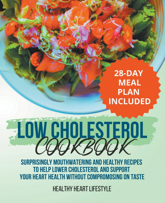 Low Cholesterol Cookbook | Surprisingly Mouthwatering and Healthy Recipes to Help Lower Cholesterol and Support Your Heart Health Without Compromising on Taste I 28-Day Meal Plan Included
