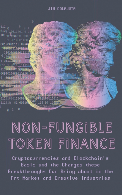 Non-Fungible Token Finance Cryptocurrencies and Blockchain’s Basis and the Changes these Breakthroughs Can Bring about in the Art Market and Creative Industries