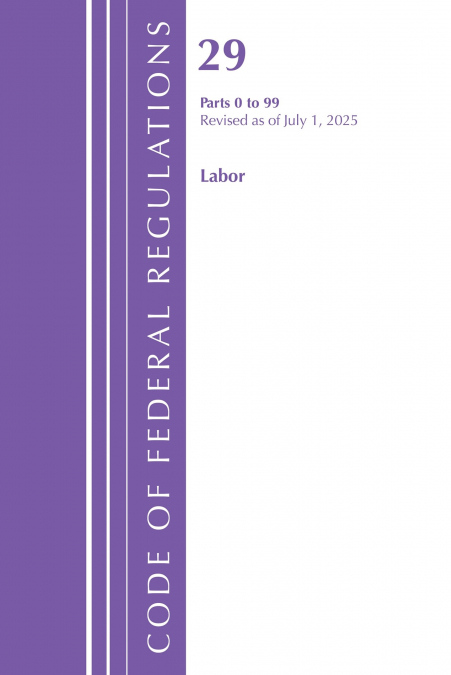 Code of Federal Regulations, TITLE 29 Labor OSHA 0-99, Revised as of July 1, 2025