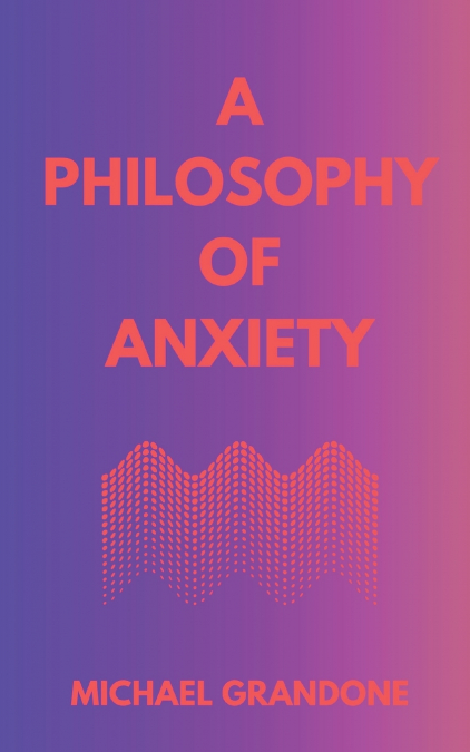 A PHILOSOPHY OF ANXIETY