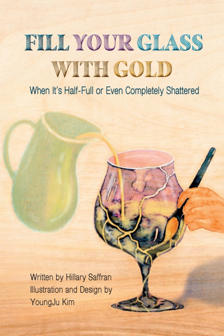 Fill Your Glass With Gold-When It’s Half-Full or Even Completely Shattered
