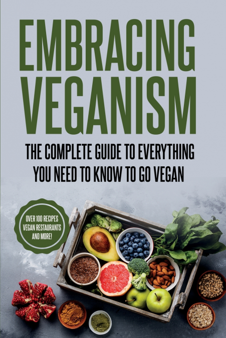 EMBRACING VEGANISM THE COMPLETE GUIDE TO EVERYTHING YOU NEED TO KNOW TO GO VEGAN