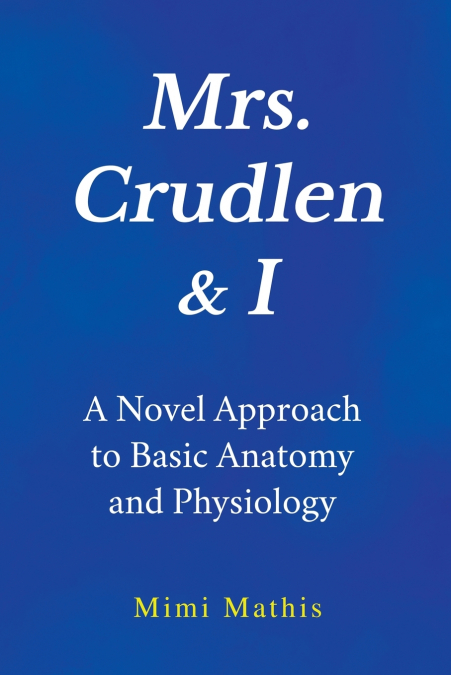Mrs. Crudlen & I  A Novel Approach to Basic Anatomy and Physiology