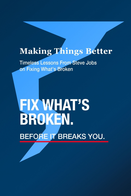 Making Things Better - Timeless Lessons from Steve Jobs on Fixing What’s Broken