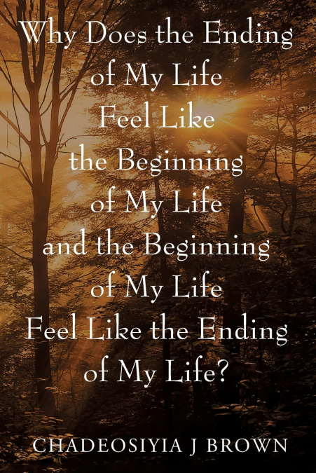 Why Does the Ending of My Life Feels Like the Beginning of My Life and the Beginning of My Life Feels Like the Ending of My Life?