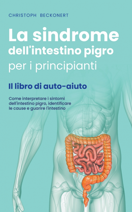 La sindrome dell’intestino pigro per i principianti - Il libro di auto-aiuto - Come interpretare i sintomi dell’intestino pigro, identificare le cause e guarire l’intestino