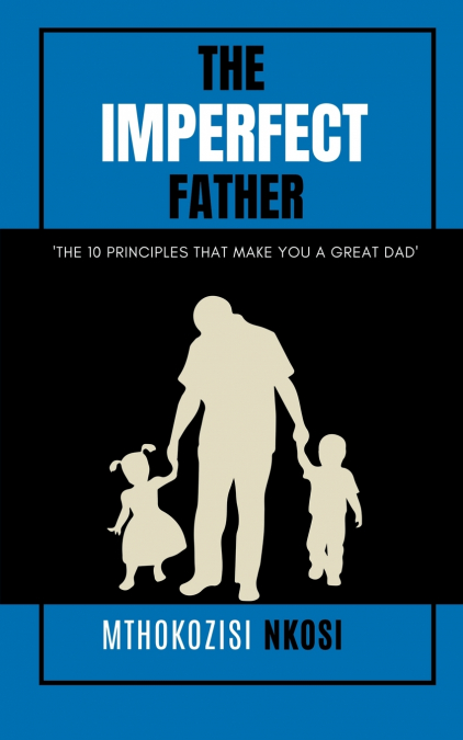 The  Imperfect  Father - The 10 Principles That Make You a Great Dad