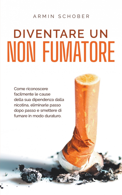 Diventare un non fumatore Come riconoscere facilmente le cause della sua dipendenza dalla nicotina, eliminarle passo dopo passo e smettere di fumare in modo duraturo.