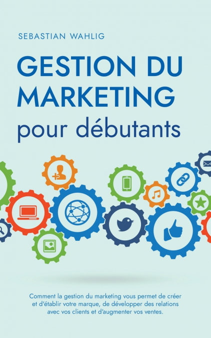 Gestion du marketing pour débutants Comment la gestion du marketing vous permet de créer et d’établir votre marque, de développer des relations avec vos clients et d’augmenter vos ventes.