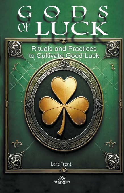 Gods Of Luck  - Rituals and Practices to Cultivate Good