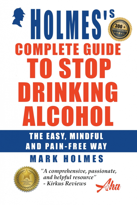 Holmes’s Complete Guide To Stop Drinking Alcohol; The Easy, Mindful and Pain-free Way