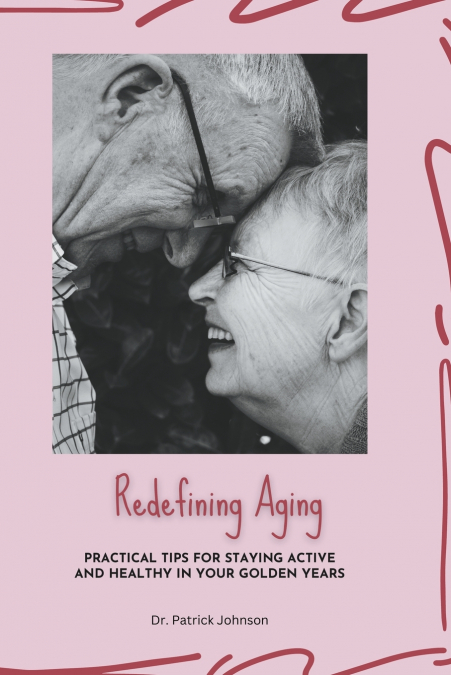 Redefining Aging - Practical Tips for Staying Active and Healthy in Your Golden Years