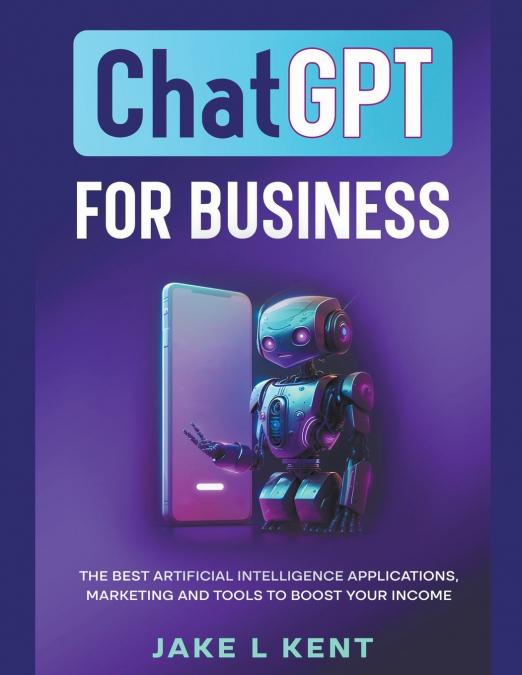 ChatGPT for Business the Best Artificial Intelligence Applications, Marketing and Tools to Boost Your Income