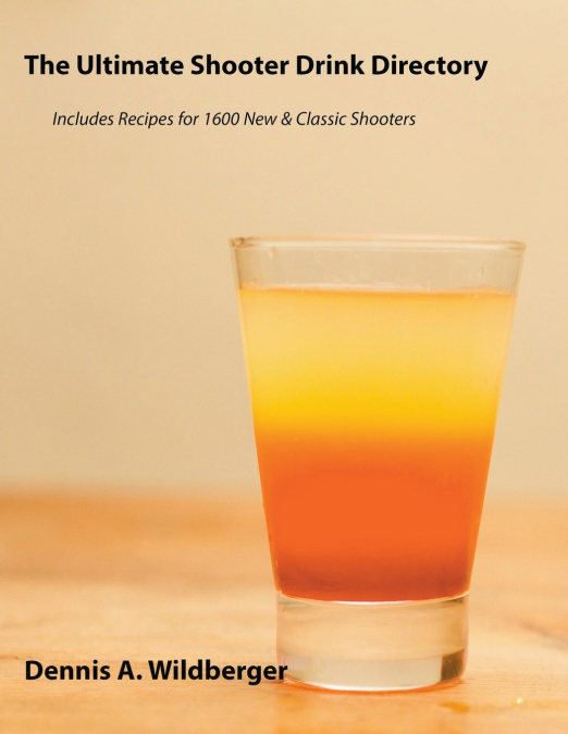 The Ultimate Shooter Drink Directory - Recipes for 1600 New and Classic Shooter Drinks