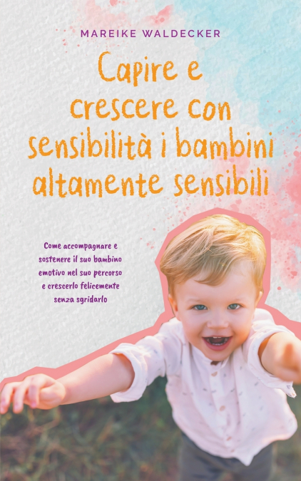 Capire e crescere con sensibilità i bambini altamente sensibili Come accompagnare e sostenere il suo bambino emotivo nel suo percorso e crescerlo felicemente senza sgridarlo