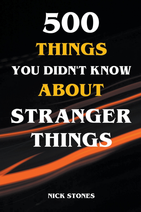 500 Things You Didn’t Know About Stranger Things