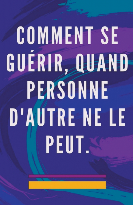 Comment se Guérir, Quand Personne D’autre ne le Peut.