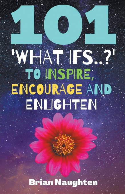 101 ’What ifs..?’ To Inspire, Encourage and Enlighten