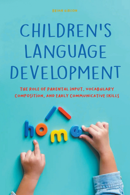 Children’s Language Development  The Role of Parental Input, Vocabulary Composition, And Early Communicative Skills