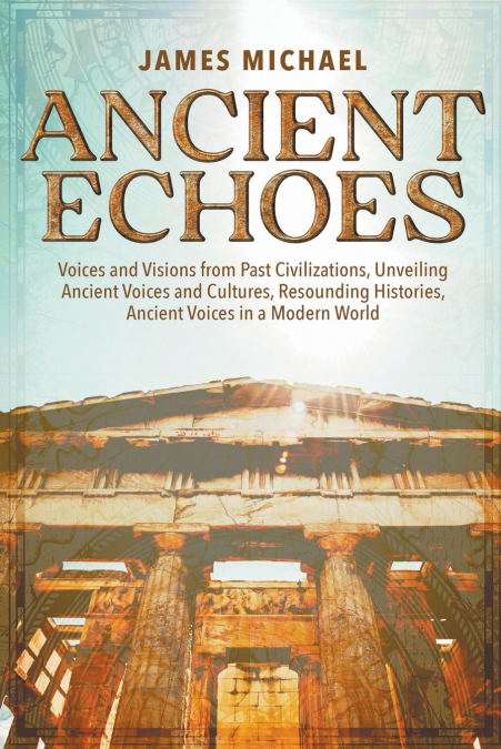 Ancient Echoes, Voices and Visions from Past Civilizations