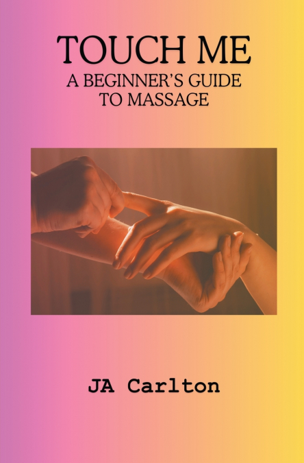 Touch Me A Beginner’s Guide to Massage