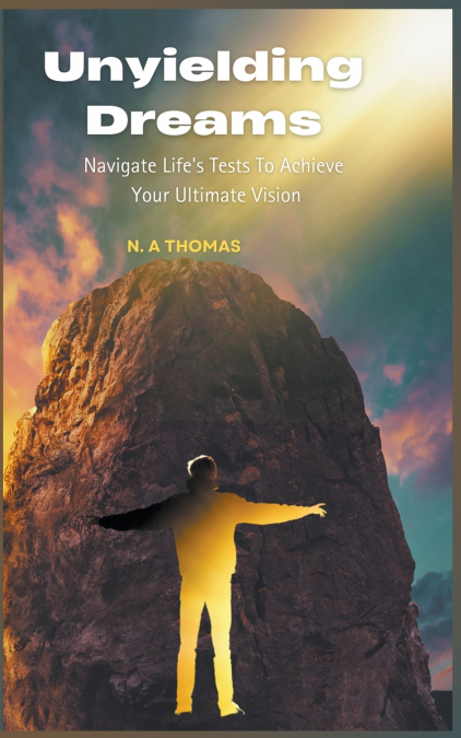 Unyielding Dreams - Navigating Life’s Tests To Achieve Your Ultimate Vision