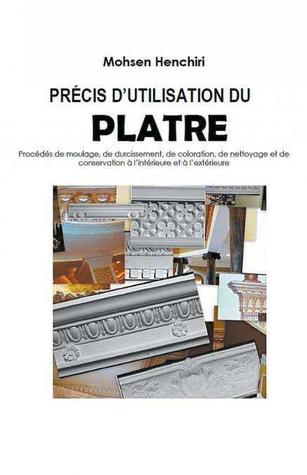 PRÉCIS D’UTILISATION DU PLATRE Procédés de moulage, de durcissement, de coloration, de nettoyage et de conservation à l’intérieure et à l’extérieure