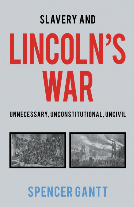 Slavery and Lincoln’s War Unnecessary, Unconstitutional, Uncivil