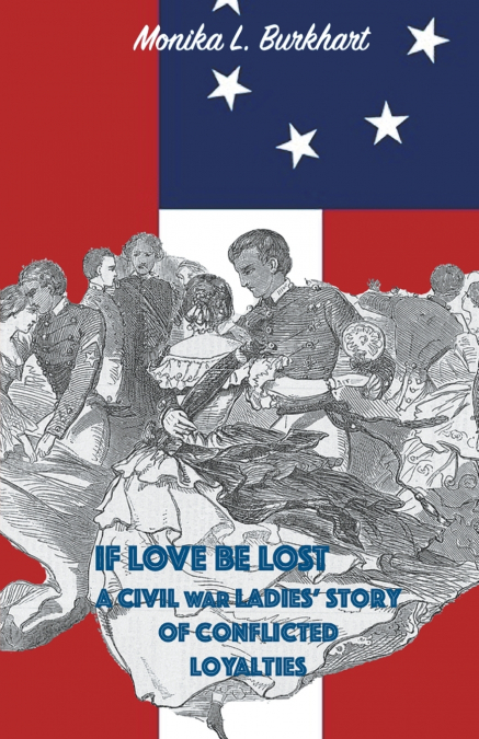 If Love Be Lost - A Civil War Ladies’ Story of Conflicted Loyalties