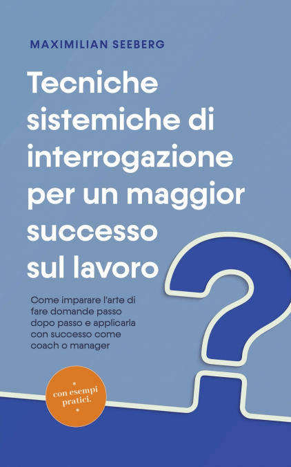 Tecniche sistemiche di interrogazione per un maggior successo sul lavoro Come imparare l’arte di fare domande passo dopo passo e applicarla con successo come coach o manager - con esempi pratici.