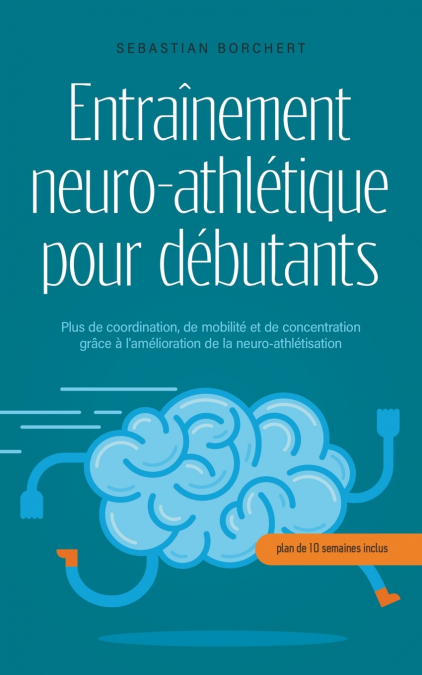 Entraînement neuro-athlétique pour débutants Plus de coordination, de mobilité et de concentration grâce à l’amélioration de la neuro-athlétisation - plan de 10 semaines inclus