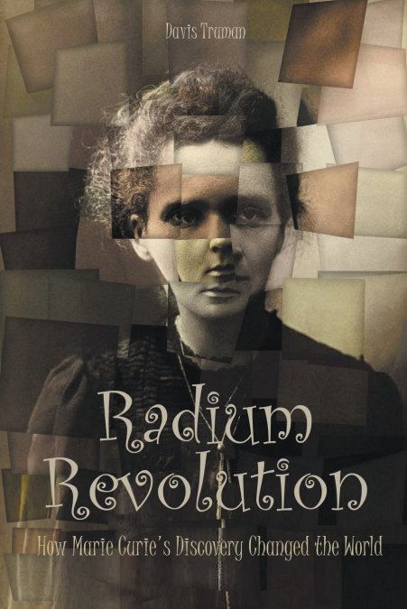 Radium Revolution How Marie Curie’s Discovery Changed the World