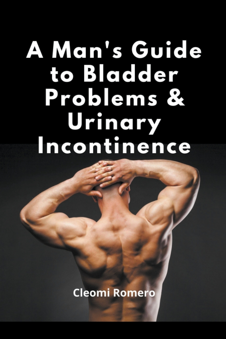 A Man’s Guide to Bladder Problems & Urinary Incontinence
