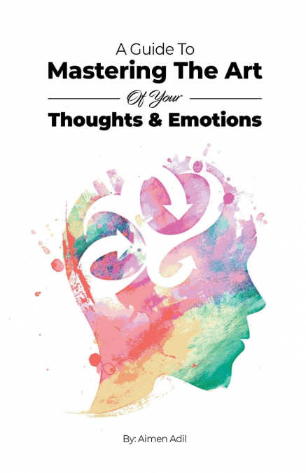 A Guide To Mastering The Art of Your Thoughts and Emotions