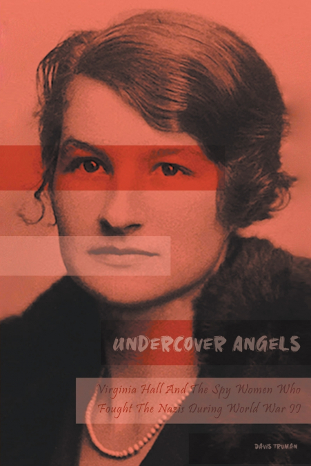 Undercover Angels  Virginia Hall And The Spy Women Who Fought The Nazis During World War II