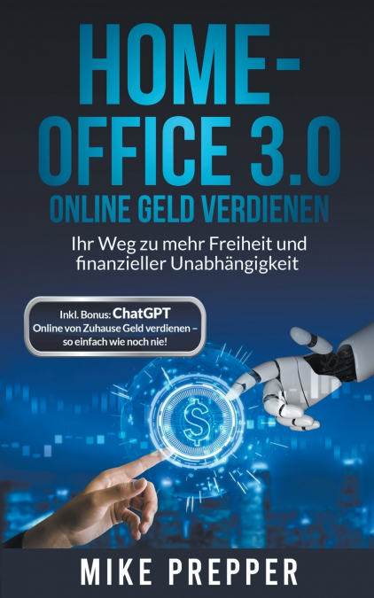 Home-Office 3.0 - Online Geld verdienen - Ihr Weg zu mehr Freiheit und finanzieller Unabhängigkeit inkl. Bonus