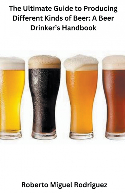 The Ultimate Guide to Producing Different Kinds of Beer
