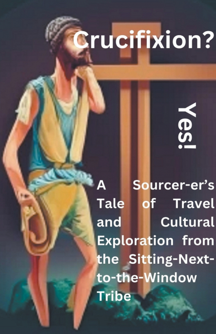 Crucifixion? Yes! A Sourcer-er’s Tale of Travel and  Cultural Exploration from the Sitting-Next-to-the-Window Tribe